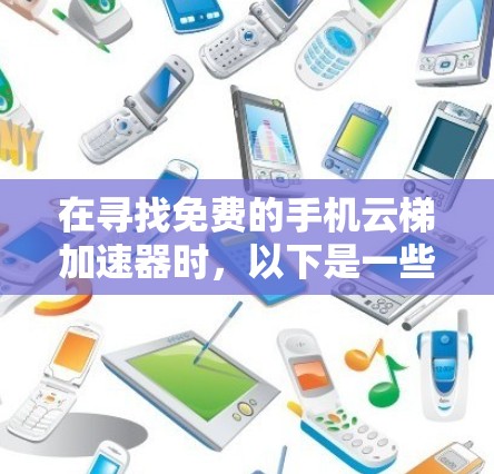 在寻找免费的手机云梯加速器时，以下是一些推荐和详细的信息