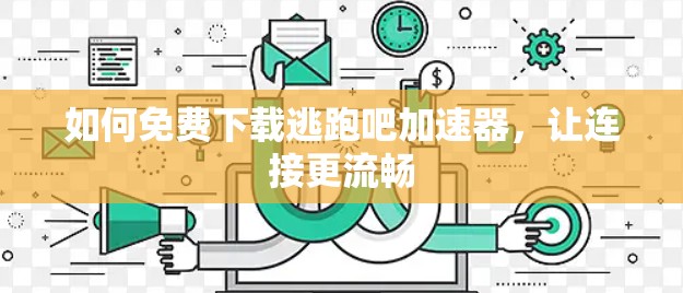 如何免费下载逃跑吧加速器,让连接更流畅 如何免费下载逃跑吧加速器,让连接更流畅