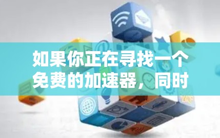 如果你正在寻找一个免费的加速器，同时可以在广告中看到内容，以下是一些推荐的工具