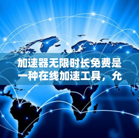 加速器无限时长免费是一种在线加速工具,允许用户无限使用,免费访问。以下是对该概念的详细分析和总结 加速器无限时长免费是一种在线加速工具,允许用户无限使用,免费访问。以下是对该概念的详细分析和总结