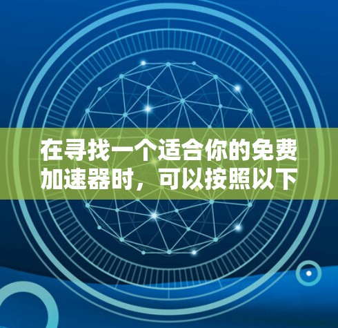 在寻找一个适合你的免费加速器时,可以按照以下步骤进行 在寻找一个适合你的免费加速器时,可以按照以下步骤进行