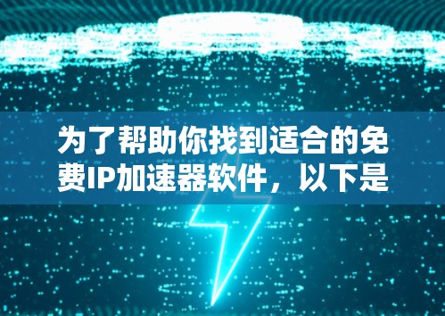 为了帮助你找到适合的免费IP加速器软件,以下是一些推荐,确保它们是安全、免费且功能全面 为了帮助你找到适合的免费IP加速器软件,以下是一些推荐,确保它们是安全、免费且功能全面
