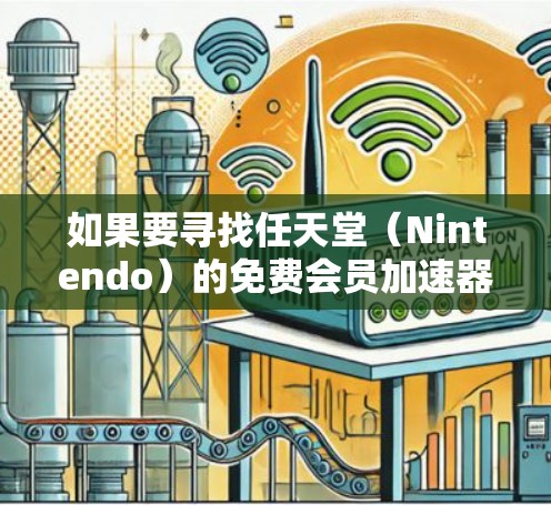 如果要寻找任天堂(Nintendo)的免费会员加速器,通常会推荐一些专门针对Nintendo游戏的加速工具。以下是一些常见的免费会员加速器及其特点 如果要寻找任天堂(Nintendo)的免费会员加速器,通常会推荐一些专门针对Nintendo游戏的加速工具。以下是一些常见的免费会员加速器及其特点