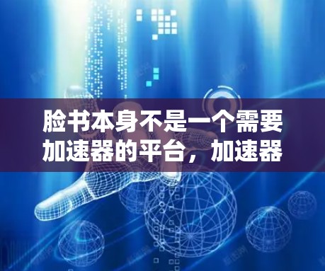 脸书本身不是一个需要加速器的平台,加速器是专门优化其他网站的工具。如果你想要优化脸书的访问,可以尝试以下方法 脸书本身不是一个需要加速器的平台,加速器是专门优化其他网站的工具。如果你想要优化脸书的访问,可以尝试以下方法