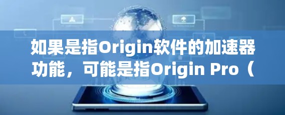 如果是指Origin软件的加速器功能,可能是指Origin Pro(付费版)在某些情况下可以更快运行或优化代码,但这是软件的内部优化,而不是外部加速器的功能 如果是指Origin软件的加速器功能,可能是指Origin Pro(付费版)在某些情况下可以更快运行或优化代码,但这是软件的内部优化,而不是外部加速器的功能