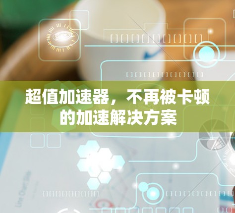 超值加速器,不再被卡顿的加速解决方案 超值加速器,不再被卡顿的加速解决方案