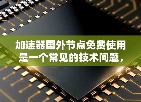 加速器国外节点免费使用是一个常见的技术问题,通常指的是在某些加速器或软件平台中使用国外节点(如VPS服务器)来加速网络流量。以下是一些关于加速器国外节点的常见问题和建议 加速器国外节点免费使用是一个常见的技术问题,通常指的是在某些加速器或软件平台中使用国外节点(如VPS服务器)来加速网络流量。以下是一些关于加速器国外节点的常见问题和建议