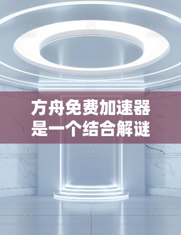 方舟免费加速器是一个结合解谜、射击和答题等元素的解谜游戏加速器,旨在提升玩家在游戏中的速度和效率。以下是关于该加速器的详细信息