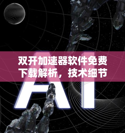 双开加速器软件免费下载解析，技术细节与使用优化