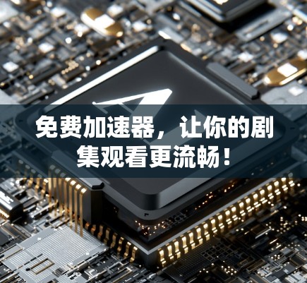 免费加速器，让你的剧集观看更流畅！