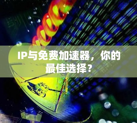 IP与免费加速器，你的最佳选择？
