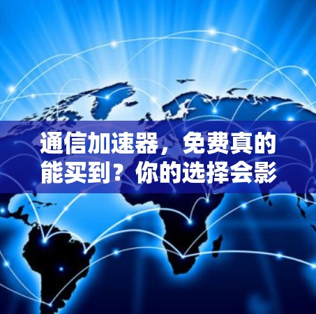通信加速器，免费真的能买到？你的选择会影响你的速度