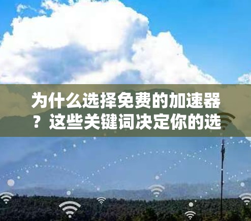 为什么选择免费的加速器?这些关键词决定你的选择