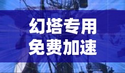 幻塔专用免费加速器,让游戏体验更上一层楼