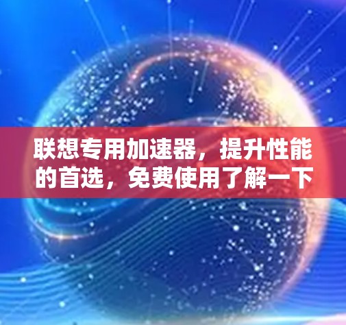 联想专用加速器,提升性能的首选,免费使用了解一下!