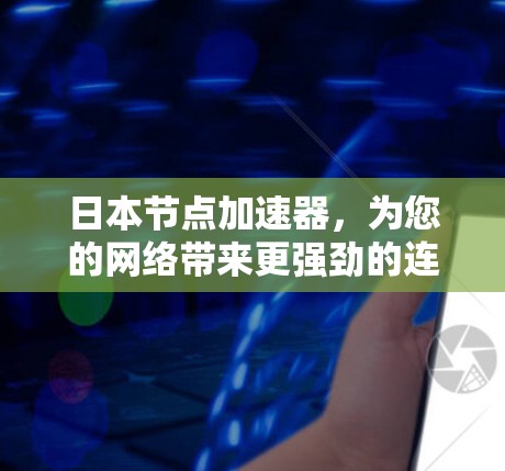 日本节点加速器,为您的网络带来更强劲的连接