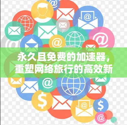 永久且免费的加速器，重塑网络旅行的高效新方式