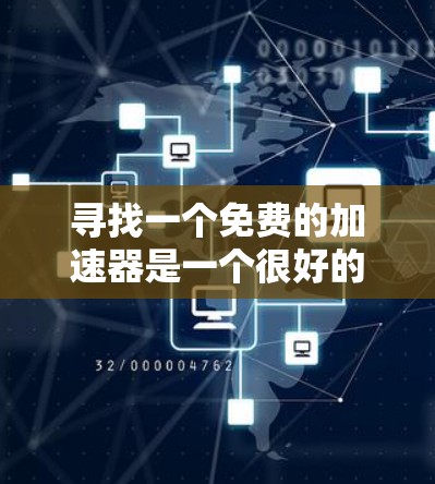寻找一个免费的加速器是一个很好的方法来提升你的项目性能。以下是一些推荐的工具,它们功能完整,适合各种需求