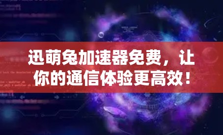 迅萌兔加速器免费，让你的通信体验更高效！