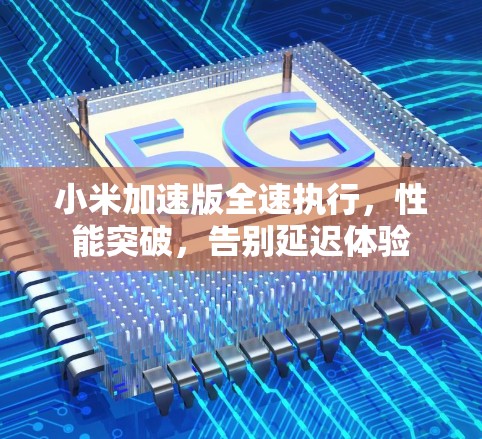 小米加速版全速执行,性能突破,告别延迟体验