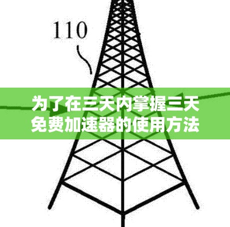 为了在三天内掌握三天免费加速器的使用方法，您可以按照以下步骤进行学习和实践