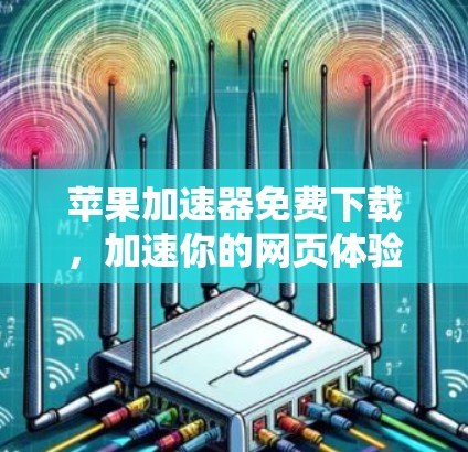 苹果加速器免费下载,加速你的网页体验,从基础开始
