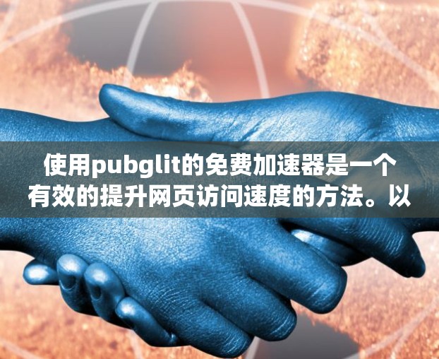 使用pubglit的免费加速器是一个有效的提升网页访问速度的方法。以下是详细的步骤和注意事项 使用pubglit的免费加速器是一个有效的提升网页访问速度的方法。以下是详细的步骤和注意事项