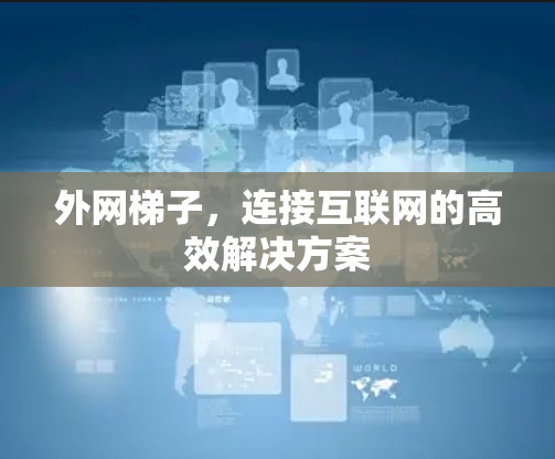 外网梯子，连接互联网的高效解决方案
