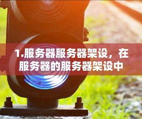 1.服务器服务器架设,在服务器的服务器架设中,通常需要将服务器放在固定的位置,防止意外情况导致电线掉落。这种固定的位置可能会使用某种结构或设备,而不是梯子