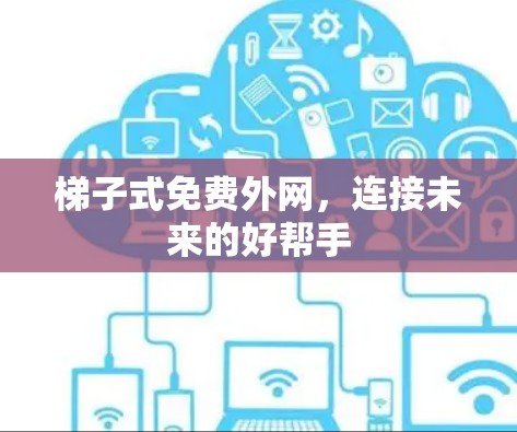 梯子式免费外网，连接未来的好帮手