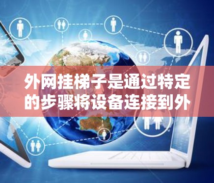 外网挂梯子是通过特定的步骤将设备连接到外部网络的一种方法，通常涉及以下步骤
