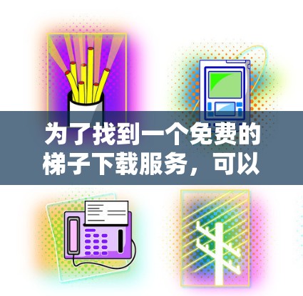 为了找到一个免费的梯子下载服务，可以按照以下步骤进行